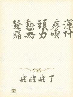 发热头疼浑身酸痛无力吃什么药