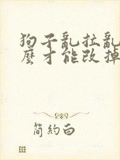 狗子乱拉乱尿怎么才能改掉