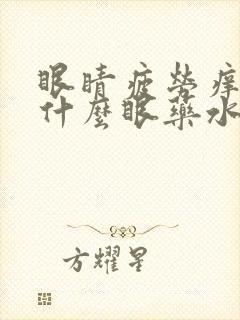 眼睛疲劳痒痒用什么眼药水