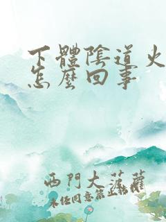 下体阴道火水泡怎么回事