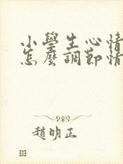 小学生心情不好怎么调节情绪