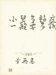 小儿多动症治疗一般要多钱