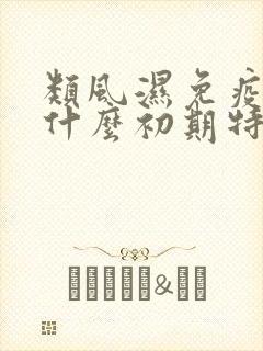 类风湿免疫病是什么初期特征