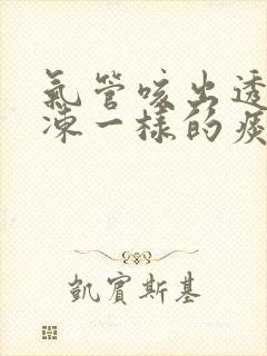 气管咳出透明果冻一样的痰