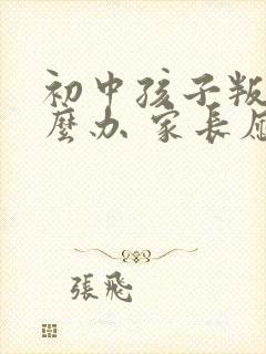 初中孩子叛逆怎么办 家长应该怎么引导