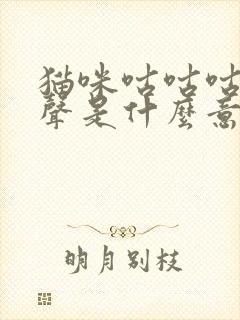 猫咪咕咕咕的叫声是什么意思