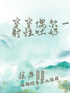 宝宝偶尔一次喷射性吐奶