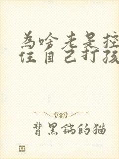 为啥老是控制不住自己打孩子