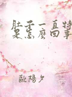 肚子一直特别胀是怎么回事