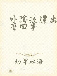 外阴流脓出血怎么回事