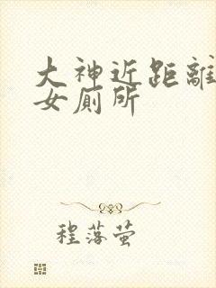 大神近距离偷拍女厕所