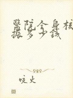 医院全身核磁共振多少钱