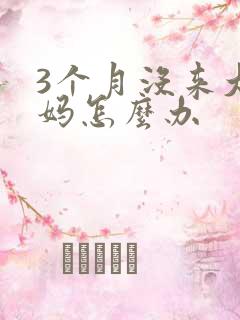 3个月没来大姨妈怎么办