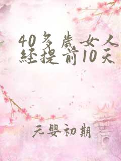 40多岁女人月经提前10天是啥原因?