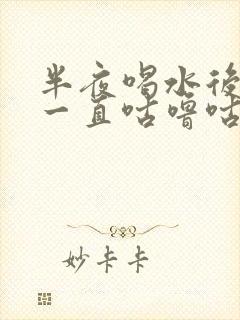 半夜喝水后肚子一直咕噜咕噜的响