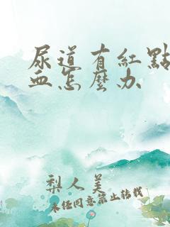 尿道有红点并出血怎么办