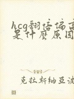 hcg翻倍偏高是什么原因