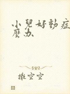 小儿好动症该怎么办