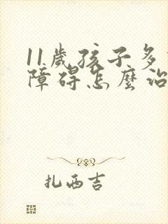 11岁孩子多动障碍怎么治疗