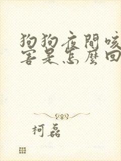 狗狗夜间咳嗽厉害是怎么回事