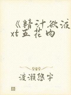 《精汁欲液》txt五花肉