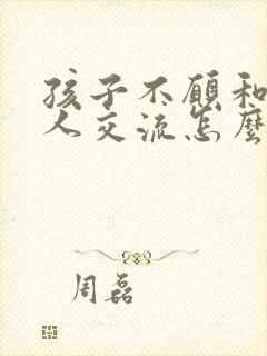 孩子不愿和陌生人交流怎么办