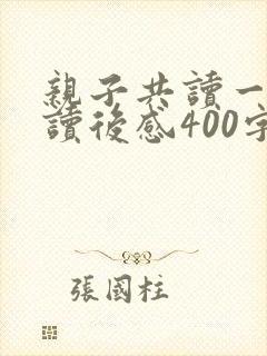 亲子共读一本书读后感400字