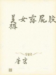 美女露屁股无内裤