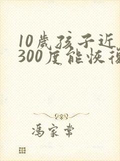 10岁孩子近视300度能恢复吗