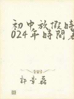 初中放假时间2024年时间表