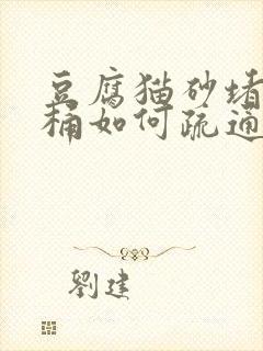 豆腐猫砂堵住马桶如何疏通