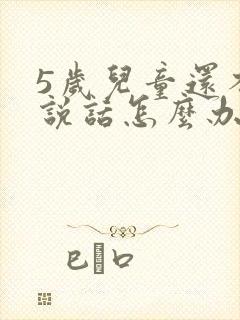 5岁儿童还不会说话怎么办