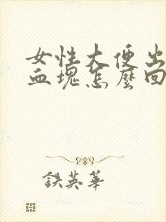 女性大便出血有血块怎么回事