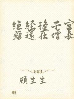 绝经后子宫有肌瘤还在增长是怎么回事