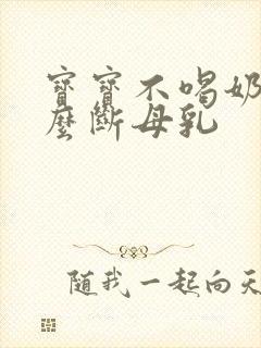 宝宝不喝奶粉怎么断母乳