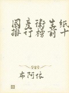 国产卫生纸品牌排行榜前十名