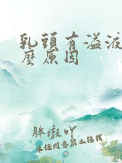 乳头有溢液是什么原因