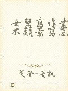 女儿写作业拖拉不愿意写怎么办