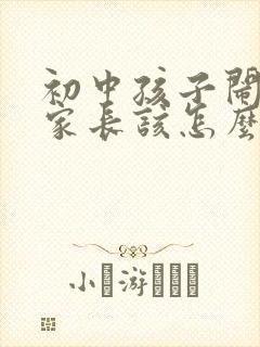 初中孩子闹矛盾家长该怎么办