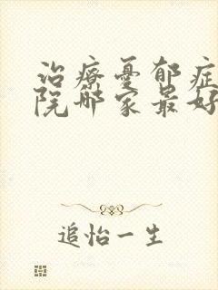 治疗忧郁症的医院哪家最好