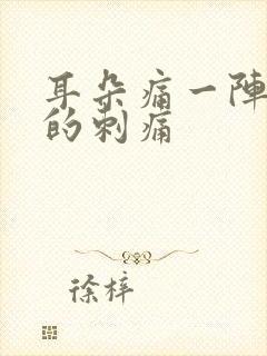 耳朵痛一阵一阵的刺痛