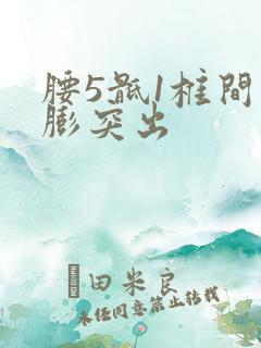 腰5骶1椎间盘膨突出