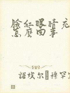 脸红眼睛充血是怎么回事