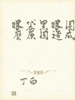 眼袋黑眼圈是什么原因造成的