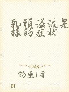 乳头溢液是怎么样的症状