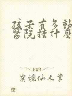 孩子有多动症在医院挂什么科