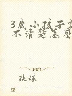 3岁小孩子说话不清楚怎么回事