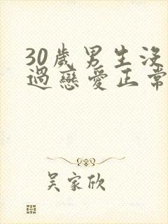 30岁男生没谈过恋爱正常吗