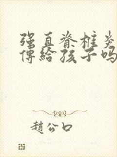 强直脊椎炎会遗传给孩子吗