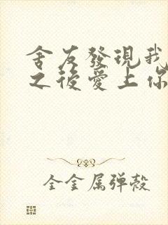 舍友发现我是双之后爱上你的字